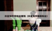 抖音如何靠粉丝赚钱（抖音如何赚取粉丝）