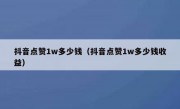 抖音点赞1w多少钱（抖音点赞1w多少钱收益）
