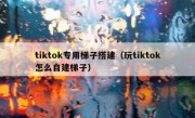 tiktok专用梯子搭建（玩tiktok怎么自建梯子）