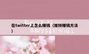 在twitter上怎么赚钱（推特赚钱方法）