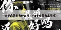 快手点赞多有什么用?（快手点赞有上限吗）