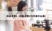 抖音点赞1（抖音点赞170万有什么用）