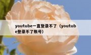 youtube一直登录不了（youtube登录不了账号）