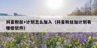抖音粉丝+计划怎么加入（抖音粉丝加计划有哪些软件）