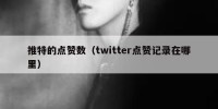 推特的点赞数（twitter点赞记录在哪里）