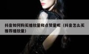 抖音如何购买播放量和点赞量呢（抖音怎么买推荐播放量）