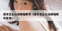派币怎么认证邮箱账号（派币怎么认证邮箱账号登录）