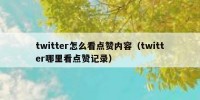 twitter怎么看点赞内容（twitter哪里看点赞记录）