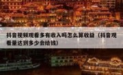 抖音视频观看多有收入吗怎么算收益（抖音观看量达到多少会给钱）
