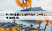 ins可以查看浏览记录吗安卓（ins可以看浏览量吗）