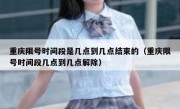 重庆限号时间段是几点到几点结束的（重庆限号时间段几点到几点解除）