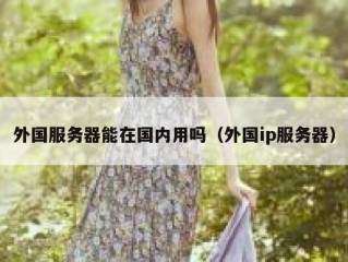 外国服务器能在国内用吗（外国ip服务器）