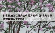 抖音粉加加软件安全吗是真的吗（抖音加粉丝团会被别人看到吗）