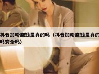 抖音加粉赚钱是真的吗（抖音加粉赚钱是真的吗安全吗）