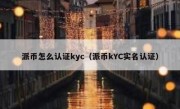 派币怎么认证kyc（派币kYC实名认证）