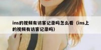 ins的视频有访客记录吗怎么看（ins上的视频有访客记录吗）