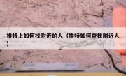 推特上如何找附近的人（推特如何查找附近人）