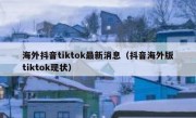 海外抖音tiktok最新消息（抖音海外版tiktok现状）