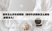 推特怎么改年龄限制（推特年龄限制怎么解除,需要多久）