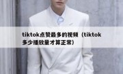 tiktok点赞最多的视频（tiktok多少播放量才算正常）