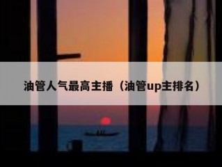 油管人气最高主播（油管up主排名）