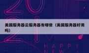 美国服务器云服务器有哪些（美国服务器好用吗）