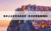 快手上让你赞多的软件（快手的赞能赚钱吗）
