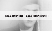 最容易涨粉的抖音（最容易涨粉的短视频）