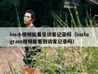 ins小视频能看见访客记录吗（instagram视频能看到访客记录吗）