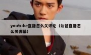 youtube直播怎么关评论（油管直播怎么关弹幕）