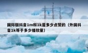 国际版抖音1m和1k是多少点赞的（外国抖音1k等于多少播放量）