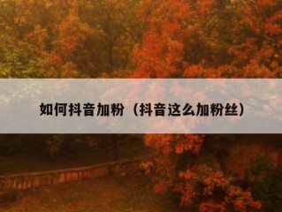 如何抖音加粉（抖音这么加粉丝）