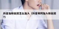 抖音加粉丝团怎么加入（抖音如何加入粉丝团?）