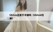 tiktok还属于中国吗（tiktok归谁）