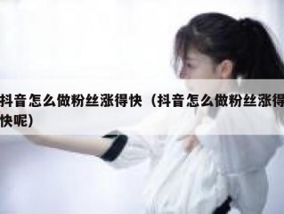 抖音怎么做粉丝涨得快（抖音怎么做粉丝涨得快呢）