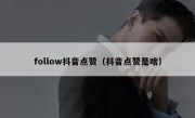 follow抖音点赞（抖音点赞是啥）