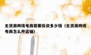 无货源跨境电商需要投资多少钱（无货源跨境电商怎么开店铺）