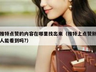 推特点赞的内容在哪里找出来（推特上点赞别人能看到吗?）