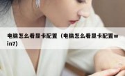电脑怎么看显卡配置（电脑怎么看显卡配置win7）