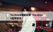 facebook最新政策（facebook最新消息）