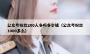 公众号粉丝200人多吗多少钱（公众号粉丝1000多么）