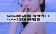 facebook怎么查看自己发过的帖子（facebook怎么查看访问记录）