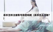 派币怎样注册账号和密码呢（派币怎么注册?）