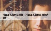 抖音怎么加粉丝操作（抖音怎么加粉丝操作步骤）