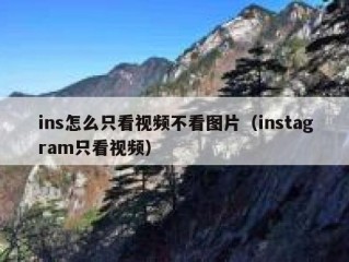 ins怎么只看视频不看图片（instagram只看视频）