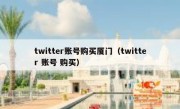 twitter账号购买厦门（twitter 账号 购买）