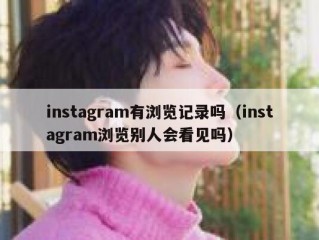 instagram有浏览记录吗（instagram浏览别人会看见吗）