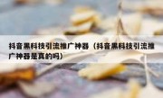 抖音黑科技引流推广神器（抖音黑科技引流推广神器是真的吗）