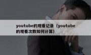youtube的观看记录（youtube的观看次数如何计算）