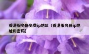 香港服务器免费ip地址（香港服务器ip地址和密码）